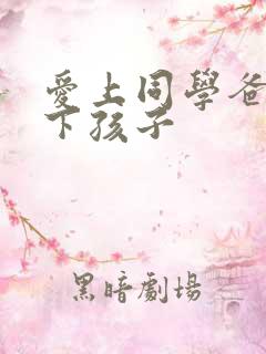 爱上同学爸爸生下孩子
