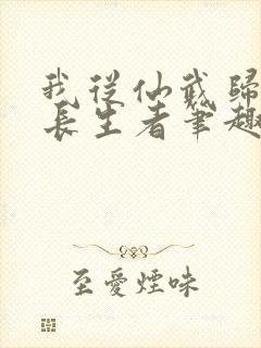 我从仙武归来的长生者笔趣阁