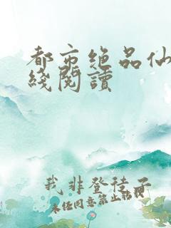 都市绝品仙医在线阅读
