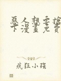 恶人想要抢救一下漫画免费漫画下拉式