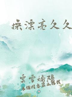 操漂亮久久久