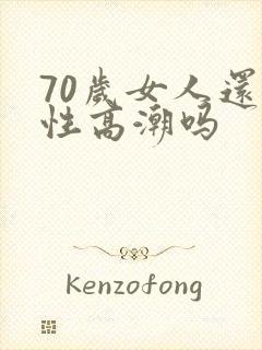 70岁女人还有性高潮吗