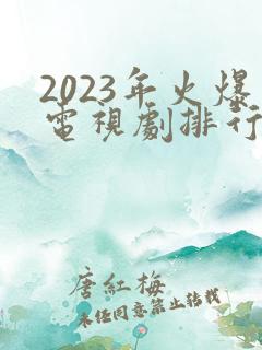 2023年火爆电视剧排行榜前十名