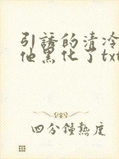 引诱的清冷男主他黑化了txt