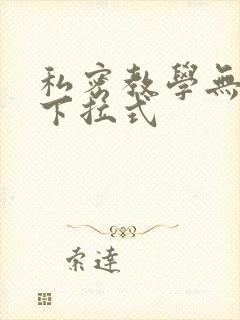 私密教学无删减下拉式