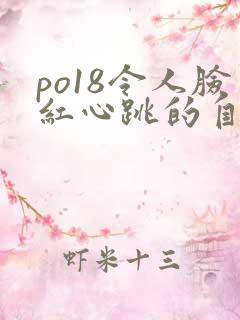 po18令人脸红心跳的自由的小说阅读网