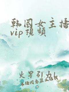 韩国女主播内部vip视频