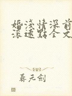 婚浅情深前夫请滚远点全文阅读免费