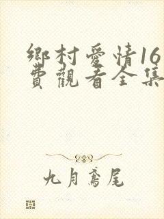 乡村爱情16免费观看全集在线观看