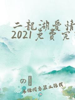 二龙湖爱情故事2021免费完整版