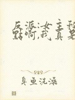 反派:女主矜持点啊,我真是反派