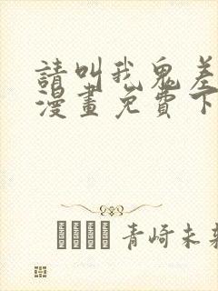 请叫我鬼差大人漫画免费下拉式