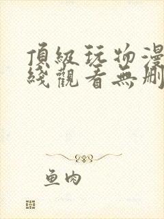 顶级玩物漫画在线观看无删减