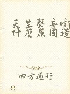 天生声音嘶哑是什么原因造成的