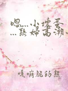 嗯...小坏蛋...熟妇高潮小说