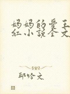 妈妈的爱王平全红小说全文免费阅读