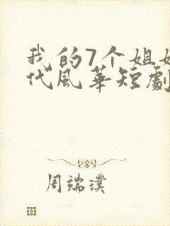 我的7个姐姐绝代风华短剧免费观看全集