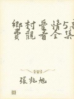 乡村爱情5部免费观看全集完整版