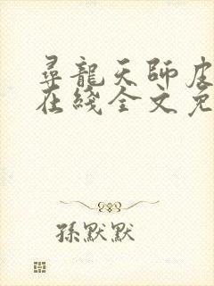 寻龙天师皮剑青在线全文免费阅读