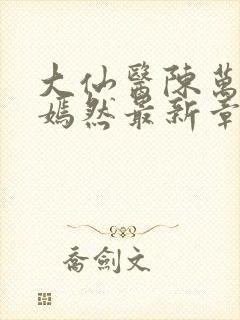 大仙医陈万里唐嫣然最新章节列表