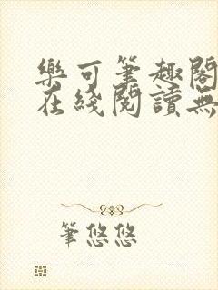 乐可笔趣阁全文在线阅读无弹窗