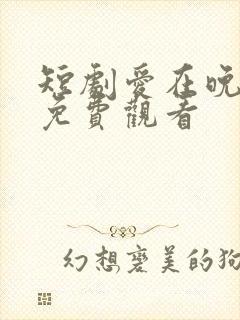 短剧爱在晚风吹免费观看