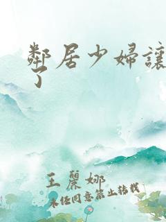 邻居少妇让我爽了