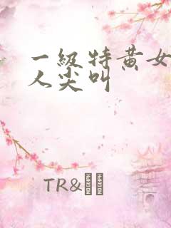 一级特黄女人真人尖叫