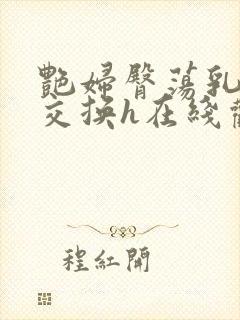 艳妇臀荡乳欲伦交换h在线观看