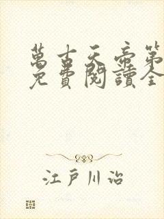 万古天帝第一神免费阅读全文