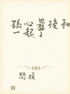 孙心最后和谁在一起了