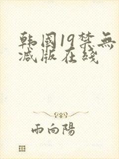韩国19禁无删减版在线
