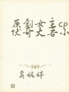 原创女主cp兹伏奇大吾小说