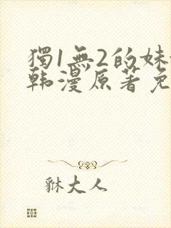独1无2的妹妹韩漫原著免费阅读