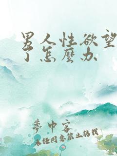 男人性欲望太强了怎么办