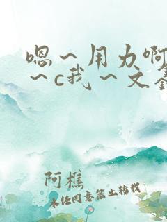 嗯～用力啊～嗯～c我～文鑫