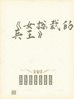 《女总裁的全能兵王》