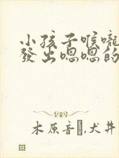 小孩子喉咙一直发出嗯嗯的声音