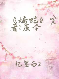 《娇蛇》完结作者:原今