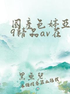 国产色婷亚洲99精品av在