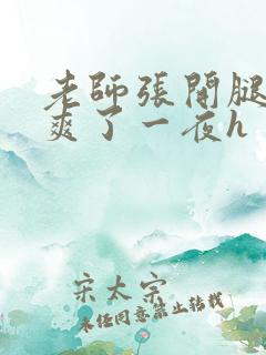 老师张开腿让我爽了一夜h