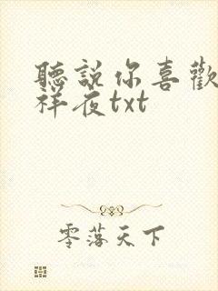 听说你喜欢我吉祥夜txt