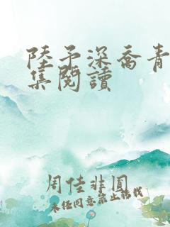 陆予深乔青穗全集阅读