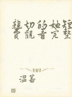 亲切的她短剧免费观看完整版