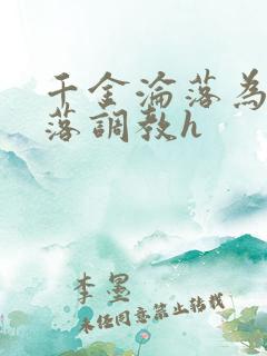 千金沦落为奴堕落调教h