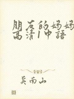 朋友的妈妈线观高清1中语