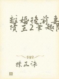 离婚后前妻成了债主2笔趣阁
