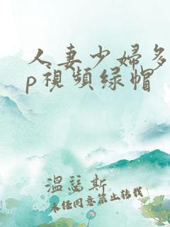人妻少妇多p三p视频绿帽