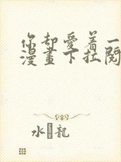 你却爱着一个他漫画下拉阅读未删减