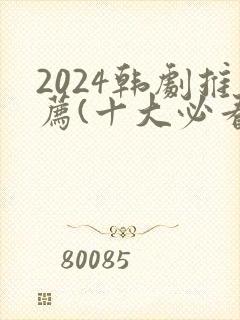 2024韩剧推荐(十大必看韩剧排行榜)